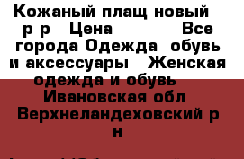 Кожаный плащ новый 50р-р › Цена ­ 3 000 - Все города Одежда, обувь и аксессуары » Женская одежда и обувь   . Ивановская обл.,Верхнеландеховский р-н